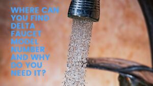 Where can you find Delta faucet model number and why do you need it
