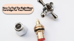 How To Find The Right Moen Cartridge For Your Faucet?